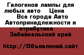 Галогенов лампы для любых авто. › Цена ­ 3 000 - Все города Авто » Автопринадлежности и атрибутика   . Забайкальский край